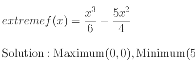 The extreme f(x)=(x^3)/6-(5x^2)/4 is Maximum(0,0),Minimum(5,-125/12)